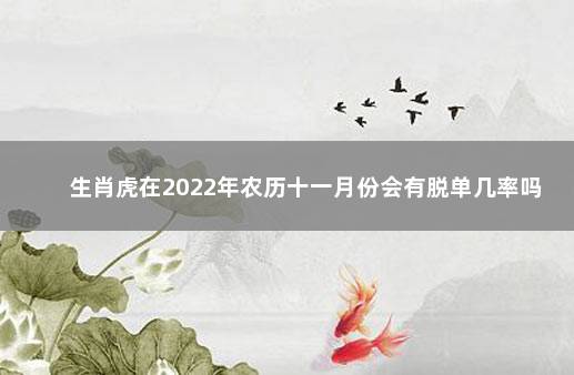 生肖虎在2022年农历十一月份会有脱单几率吗