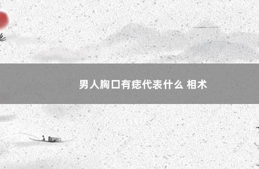 男人胸口有痣代表什么 相术