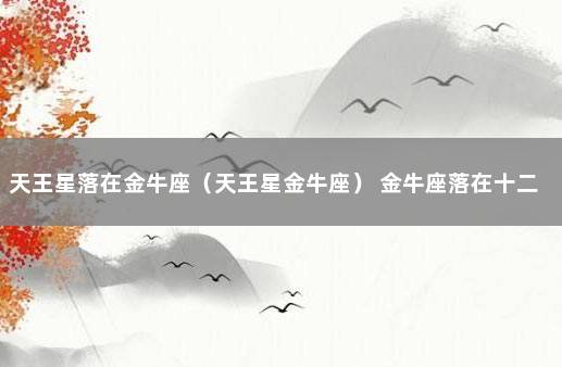 天王星落在金牛座（天王星金牛座） 金牛座落在十二宫