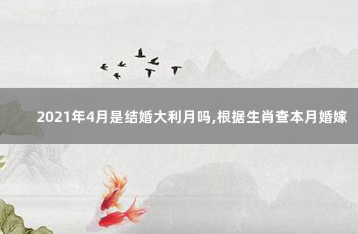 2021年4月是结婚大利月吗,根据生肖查本月婚嫁吉日 2021年4月是结婚大利月吗