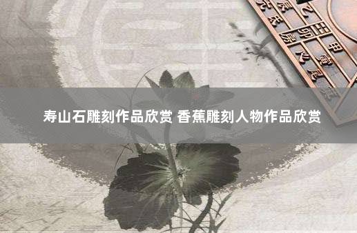 寿山石雕刻作品欣赏 香蕉雕刻人物作品欣赏
