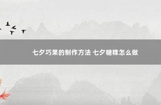 七夕巧果的制作方法 七夕糖粿怎么做
