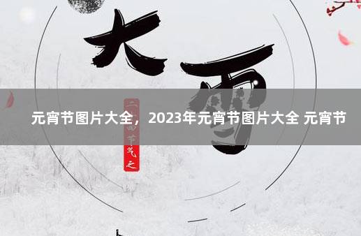 元宵节图片大全，2023年元宵节图片大全 元宵节图片高清原图