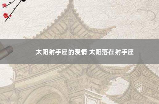 太阳射手座的爱情 太阳落在射手座
