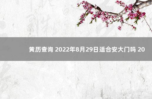 黄历查询 2022年8月29日适合安大门吗 2022年9月29日黄历