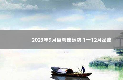 2023年9月巨蟹座运势 1一12月星座