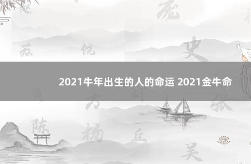 2021牛年出生的人的命运 2021金牛命