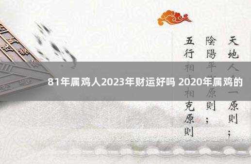 81年属鸡人2023年财运好吗 2020年属鸡的人买房好不好