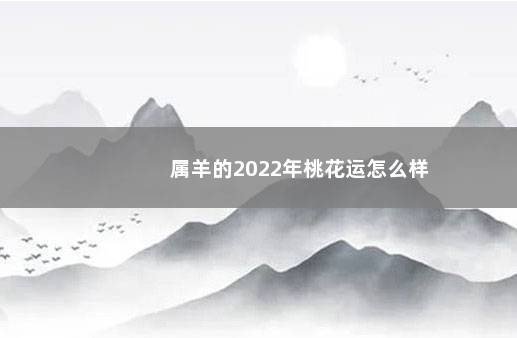 属羊的2022年桃花运怎么样