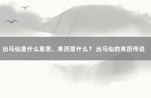 出马仙是什么意思，来历是什么？ 出马仙的来历传说