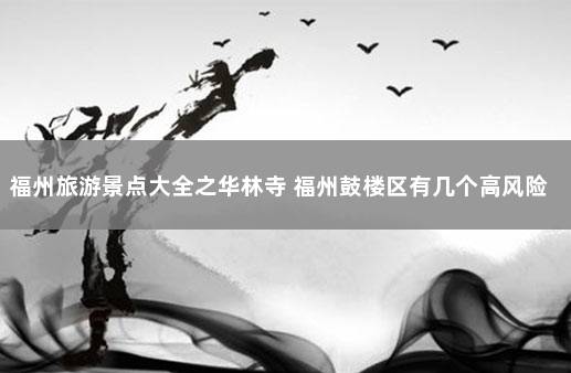 福州旅游景点大全之华林寺 福州鼓楼区有几个高风险区