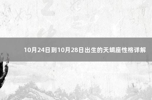 10月24日到10月28日出生的天蝎座性格详解 典型的天蝎座性格特点