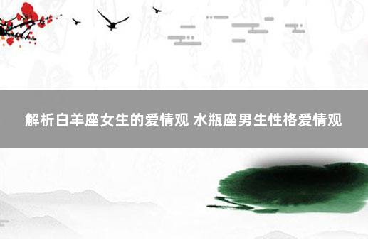 解析白羊座女生的爱情观 水瓶座男生性格爱情观