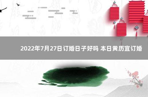 2022年7月27日订婚日子好吗 本日黄历宜订婚