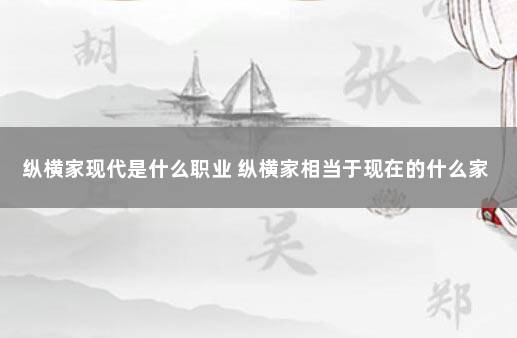 纵横家现代是什么职业 纵横家相当于现在的什么家