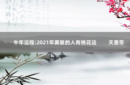 牛年运程:2021年属猴的人有桃花运 　　天喜带桃花乐呵呵