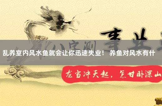 乱养室内风水鱼就会让你迅速失业！ 养鱼对风水有什么影响