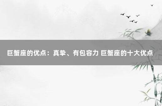 巨蟹座的优点：真挚、有包容力 巨蟹座的十大优点