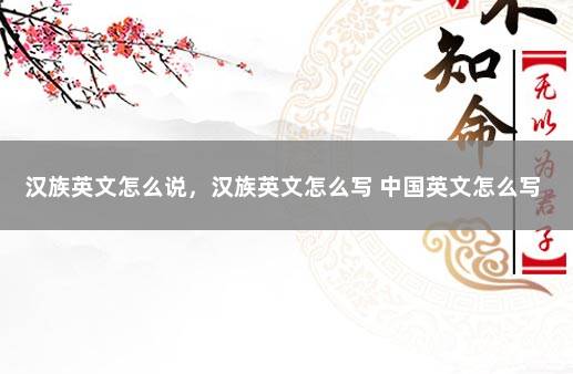 汉族英文怎么说，汉族英文怎么写 中国英文怎么写