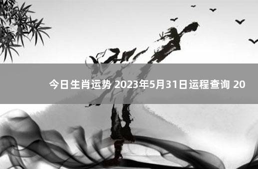 今日生肖运势 2023年5月31日运程查询 2020运势生肖运势详解1月