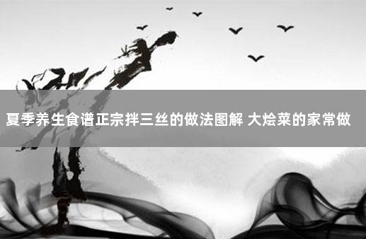 夏季养生食谱正宗拌三丝的做法图解 大烩菜的家常做法