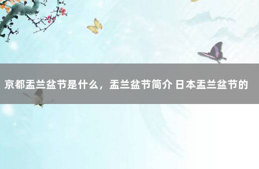 京都盂兰盆节是什么，盂兰盆节简介 日本盂兰盆节的来历