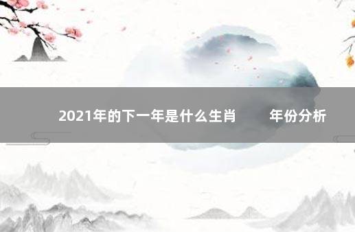 2021年的下一年是什么生肖 　　年份分析