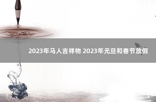 2023年马人吉祥物 2023年元旦和春节放假