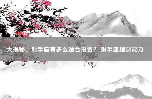 大揭秘，射手座有多么适合投资？ 射手座理财能力
