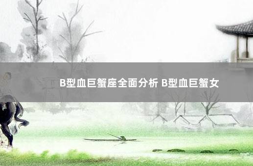 B型血巨蟹座全面分析 B型血巨蟹女