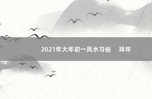 2021年大年初一风水习俗 　拜年