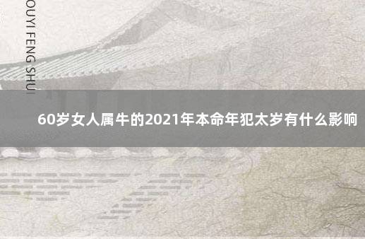 60岁女人属牛的2021年本命年犯太岁有什么影响 生肖分析