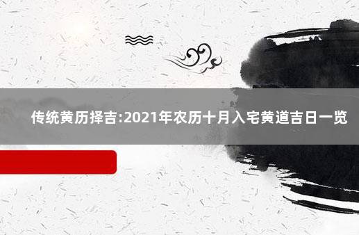 传统黄历择吉:2021年农历十月入宅黄道吉日一览 　　2021年农历十月适合入宅的日子