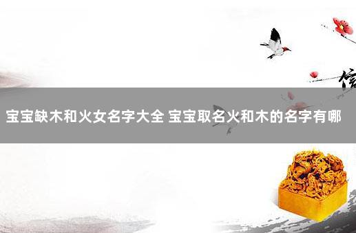 宝宝缺木和火女名字大全 宝宝取名火和木的名字有哪些