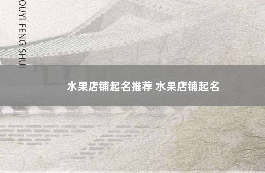 水果店铺起名推荐 水果店铺起名