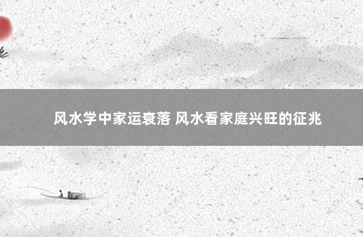 风水学中家运衰落 风水看家庭兴旺的征兆