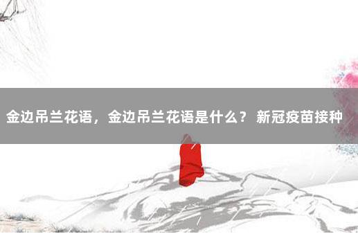 金边吊兰花语，金边吊兰花语是什么？ 新冠疫苗接种禁忌症和注意事项