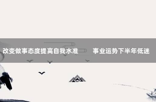 改变做事态度提高自我水准 　　事业运势下半年低迷