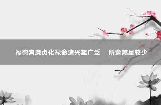福德宫廉贞化禄命造兴趣广泛 　所逢煞星较少