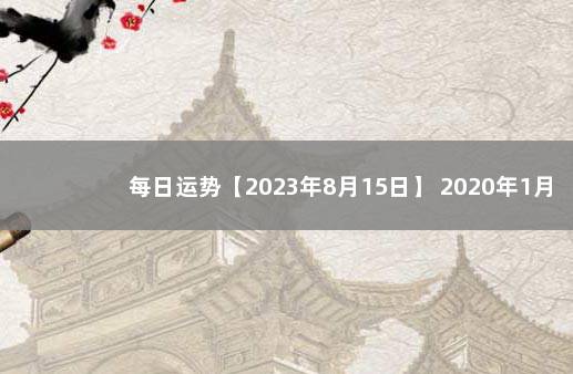 每日运势【2023年8月15日】 2020年1月5日运势