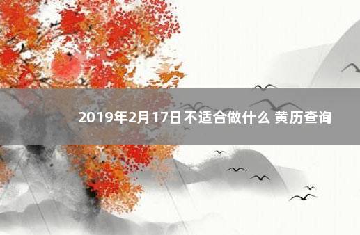 2019年2月17日不适合做什么 黄历查询