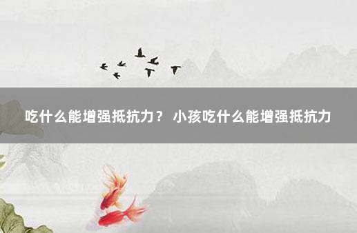 吃什么能增强抵抗力？ 小孩吃什么能增强抵抗力