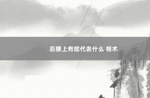 后腰上有痣代表什么 相术