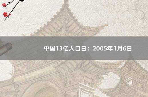 中国13亿人口日：2005年1月6日