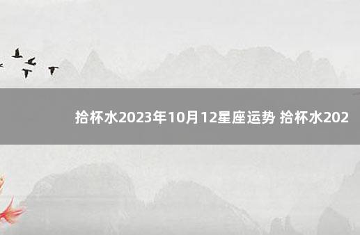 拾杯水2023年10月12星座运势 拾杯水2020星座运势天蝎4月