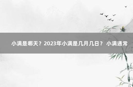 小满是哪天？2023年小满是几月几日？ 小满通常在几月