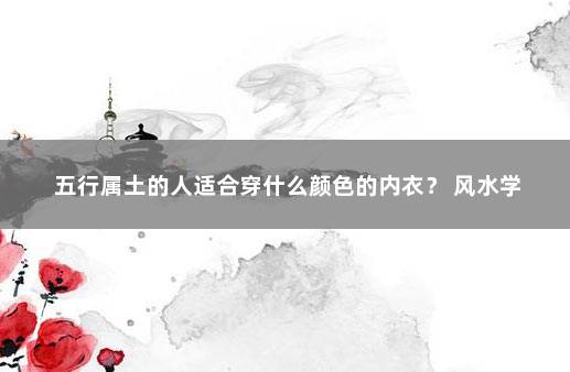 五行属土的人适合穿什么颜色的内衣？ 风水学