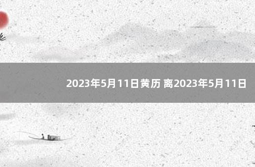 2023年5月11日黄历 离2023年5月11日还有多少天