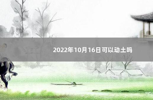 2022年10月16日可以动土吗