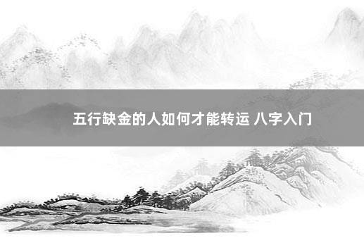 五行缺金的人如何才能转运 八字入门